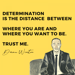 Determination is the distance between where you are and where you want to be.
