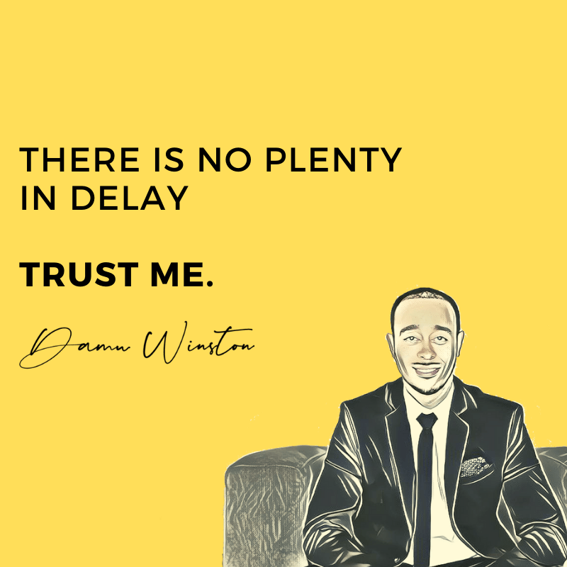 There is no plenty in delay.