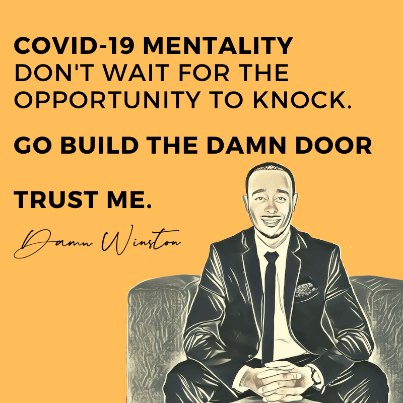 Covid-19 Mentality: Don't wait for the opportunity to knock. Go build the damn door.